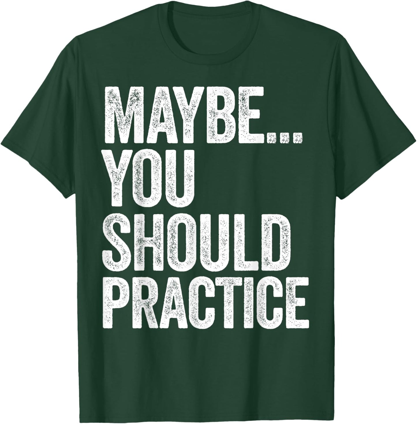 Maybe You Should Practice T-Shirt - T-Shirt | Forest