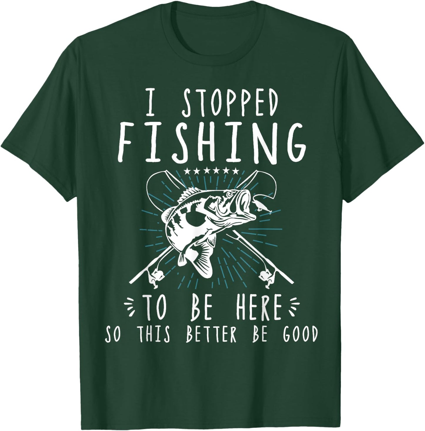 I Stopped Fishing To Be Here So This Better Be Good T-Shirt - T-Shirt | Forest