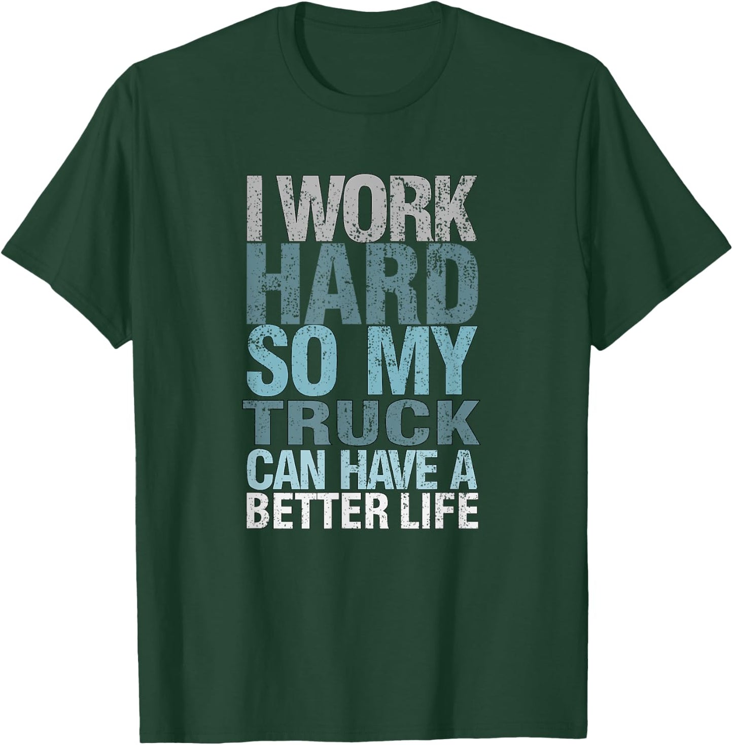 Funny I Work Hard So My Truck Can Have A, Better Life T-Shirt - T-Shirt | Forest