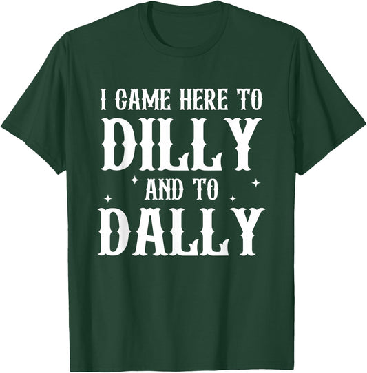 I Came Here to Dilly and to-Dally Funny Design T-Shirt - T-Shirt | Forest
