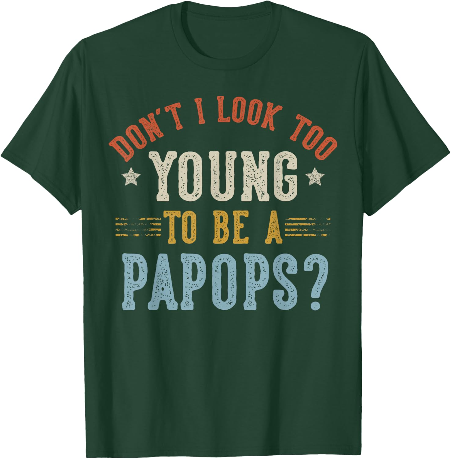 Don’t I Look Too Young to Be A PAPOPS Fathers Day T-Shirt - T-Shirt | Forest