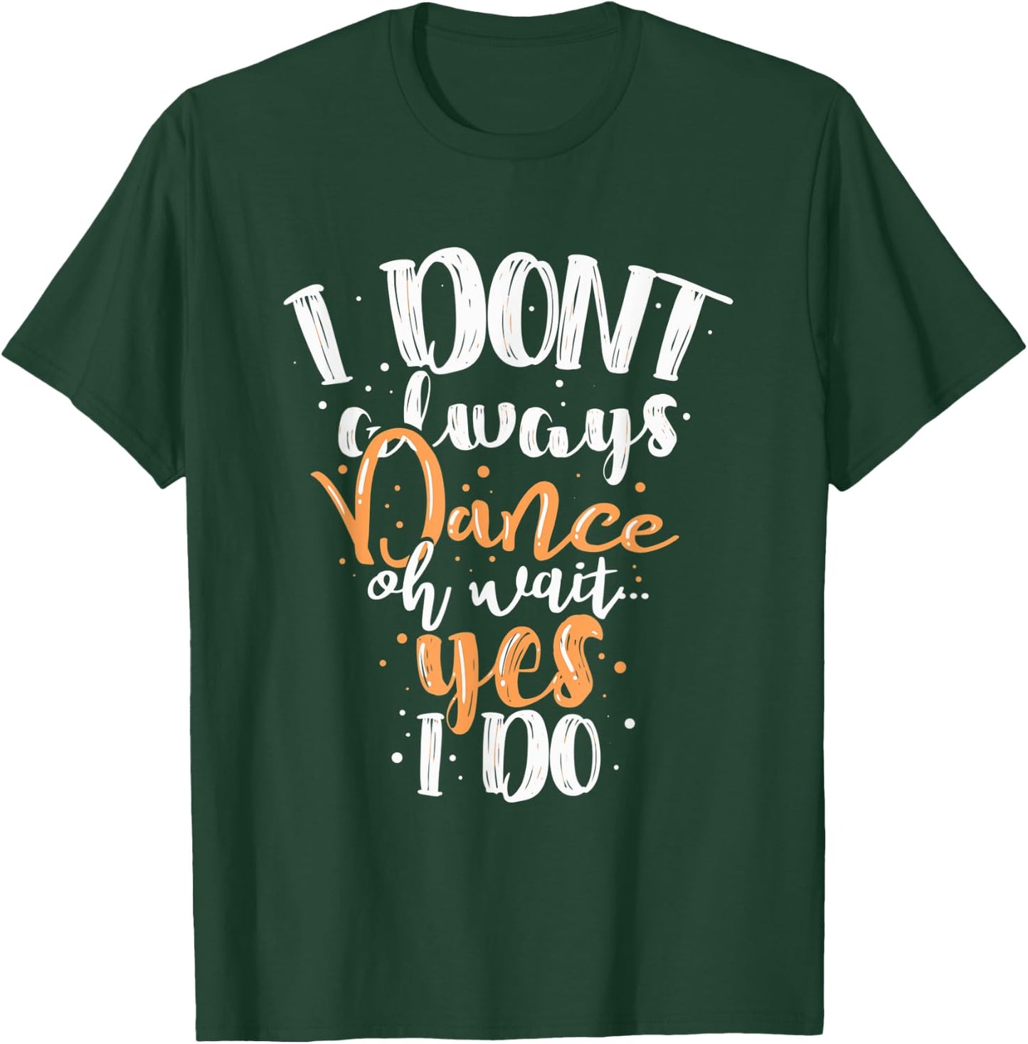 Funny Dance I Dont Always Dance Oh Wait Yes I Do For Dancing T-Shirt - T-Shirt | Forest