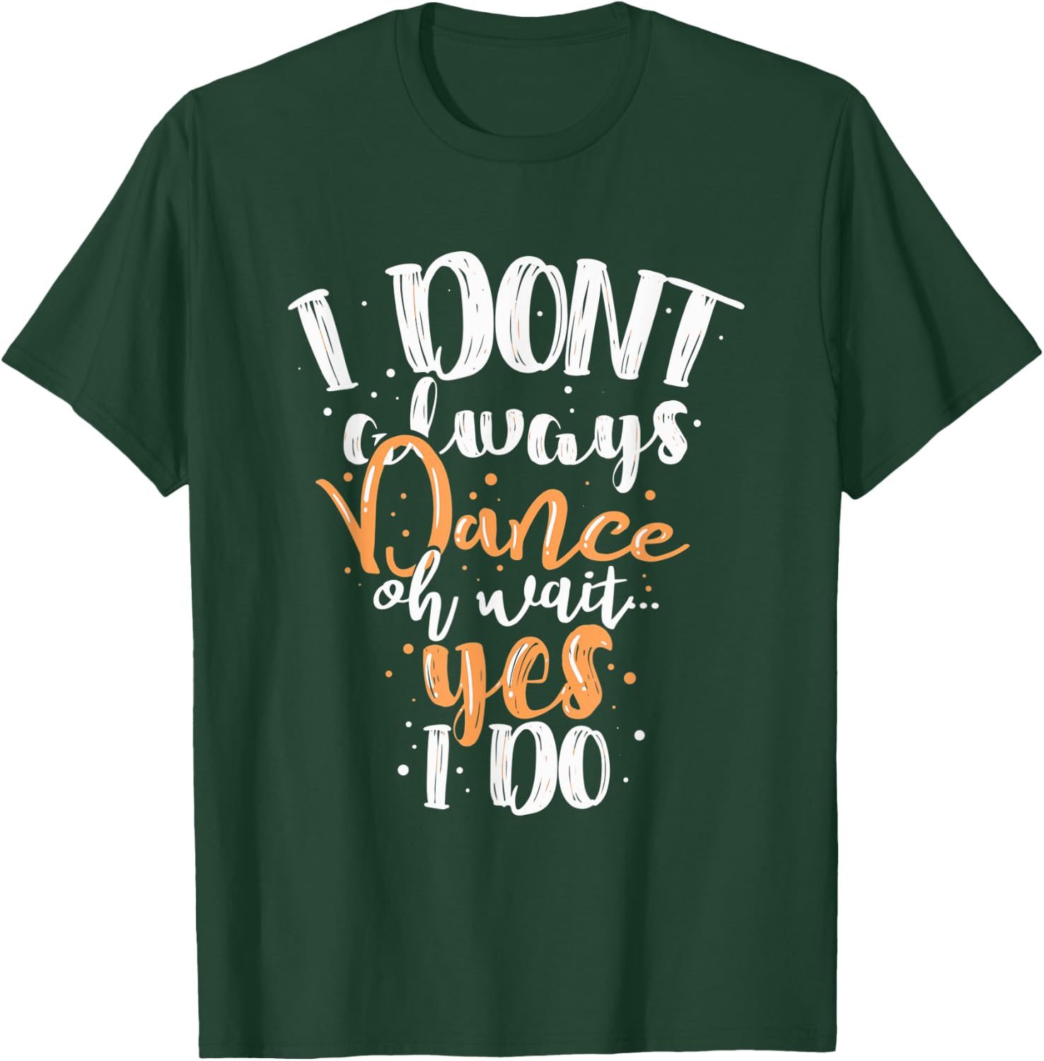 Funny Dance I Dont Always Dance Oh Wait Yes I Do For Dancing T-Shirt - T-Shirt | Forest