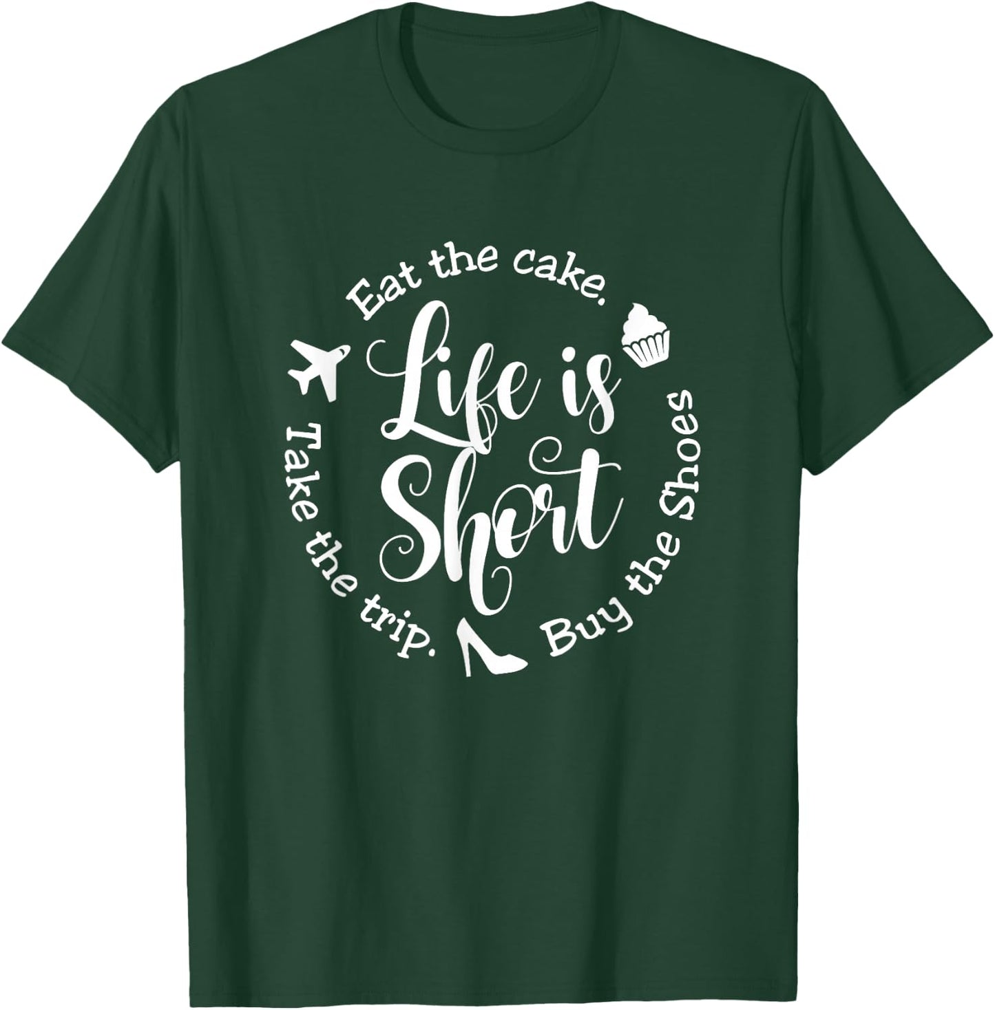 Life is Short Eat the Cake Shirt Buy the Shoes Take the Trip T-Shirt - T-Shirt | Forest