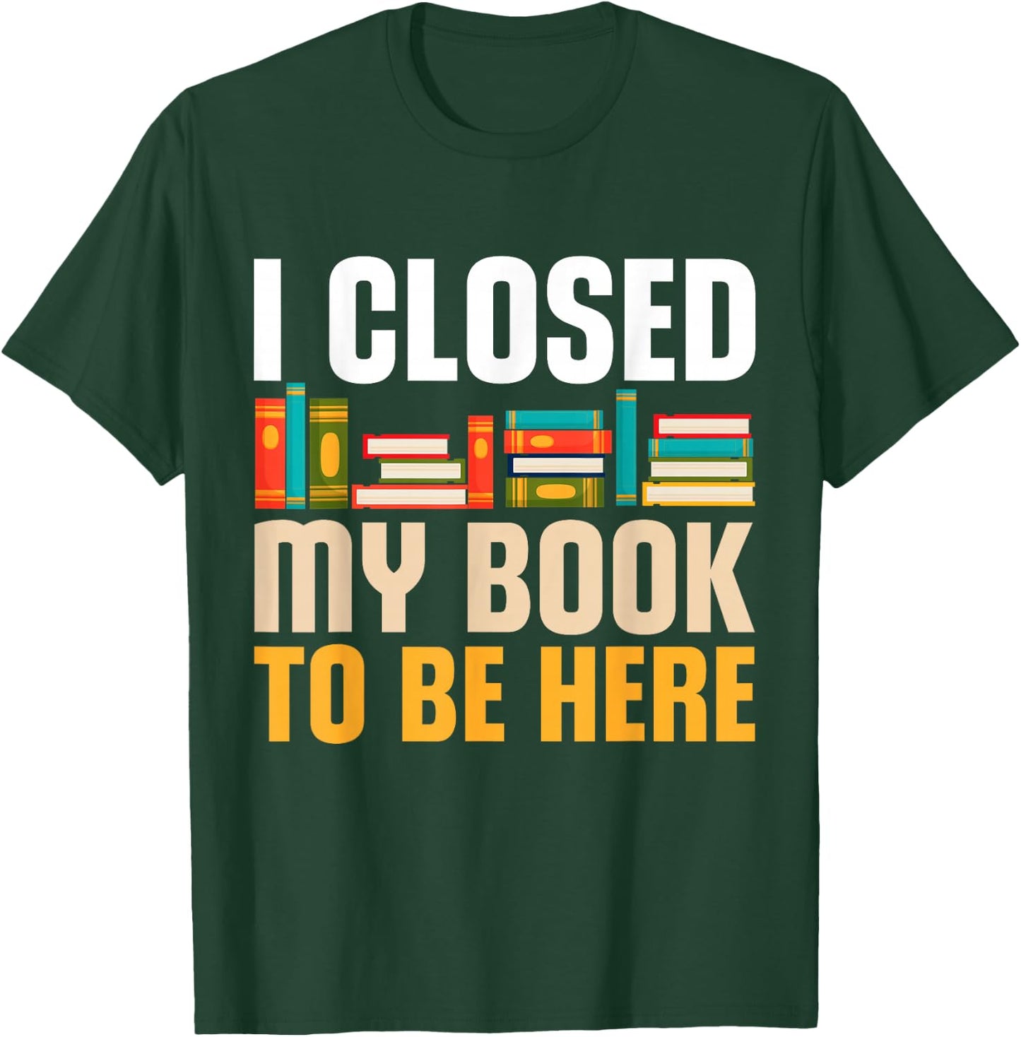 I Closed My Book To Be Here Funny Reading Books Lovers T-Shirt - T-Shirt | Forest
