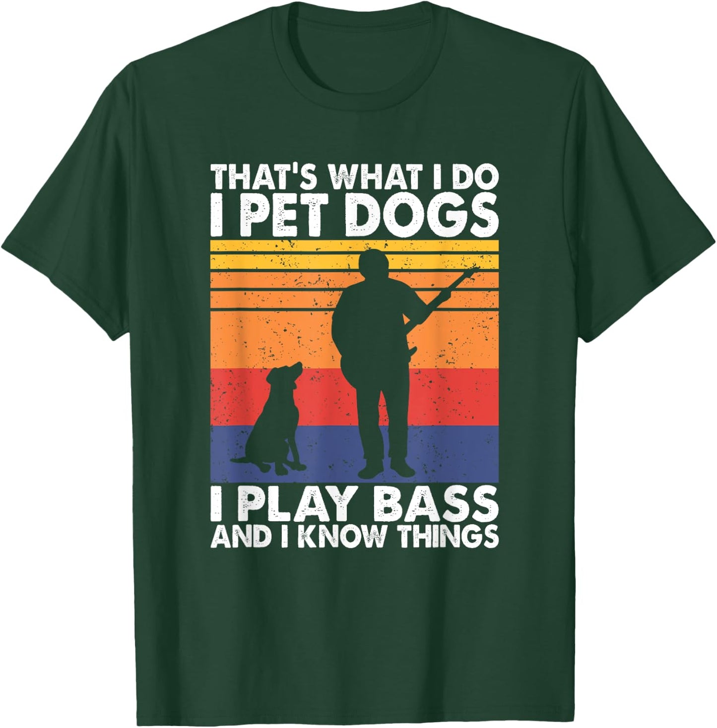 That What I Do I Pet Dogs I Play Bass & I Know Things T-Shirt - T-Shirt | Forest
