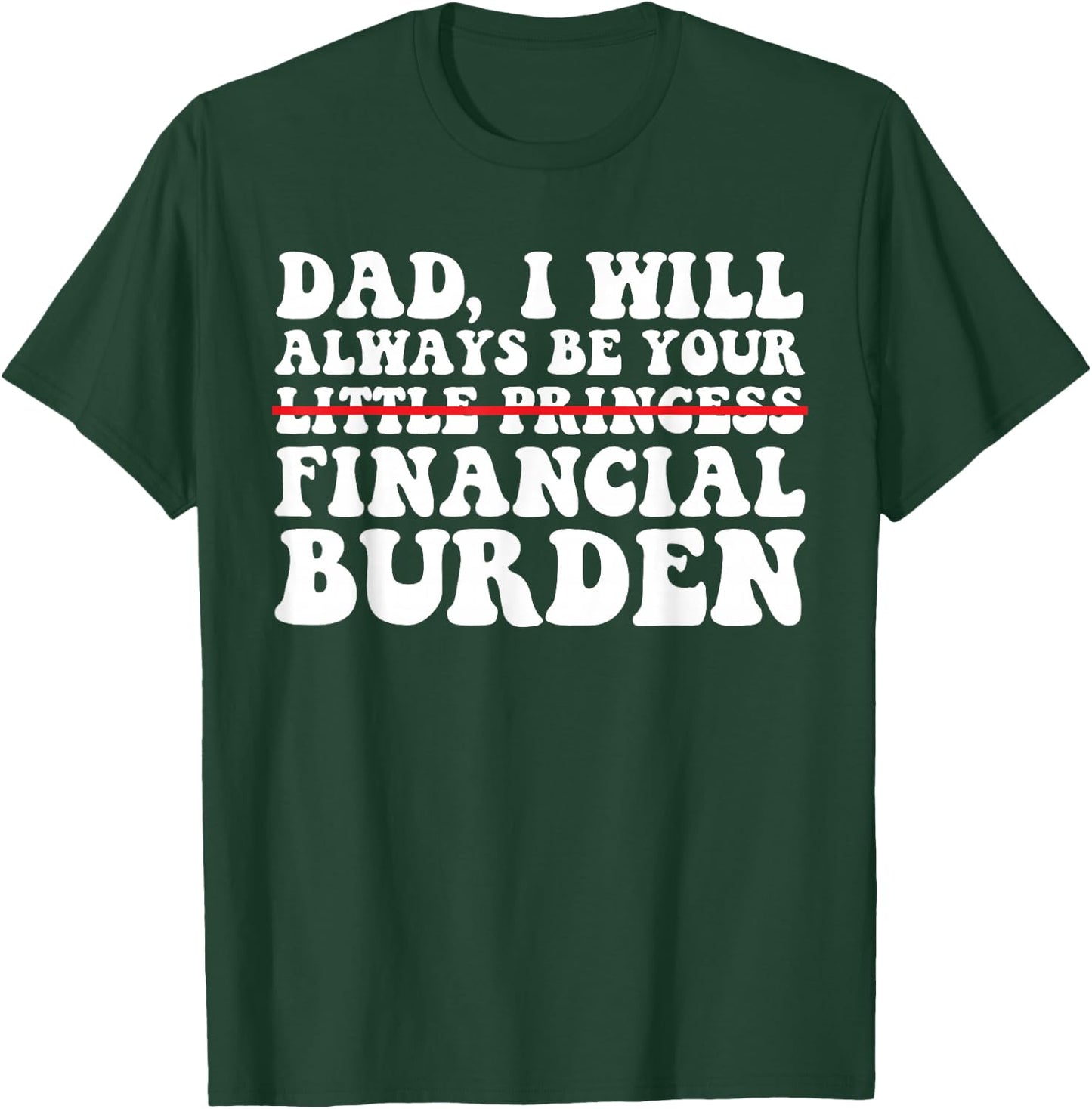 Dad, I Will Always Be Your Financial Burden Funny Daughter T-Shirt - T-Shirt | Forest