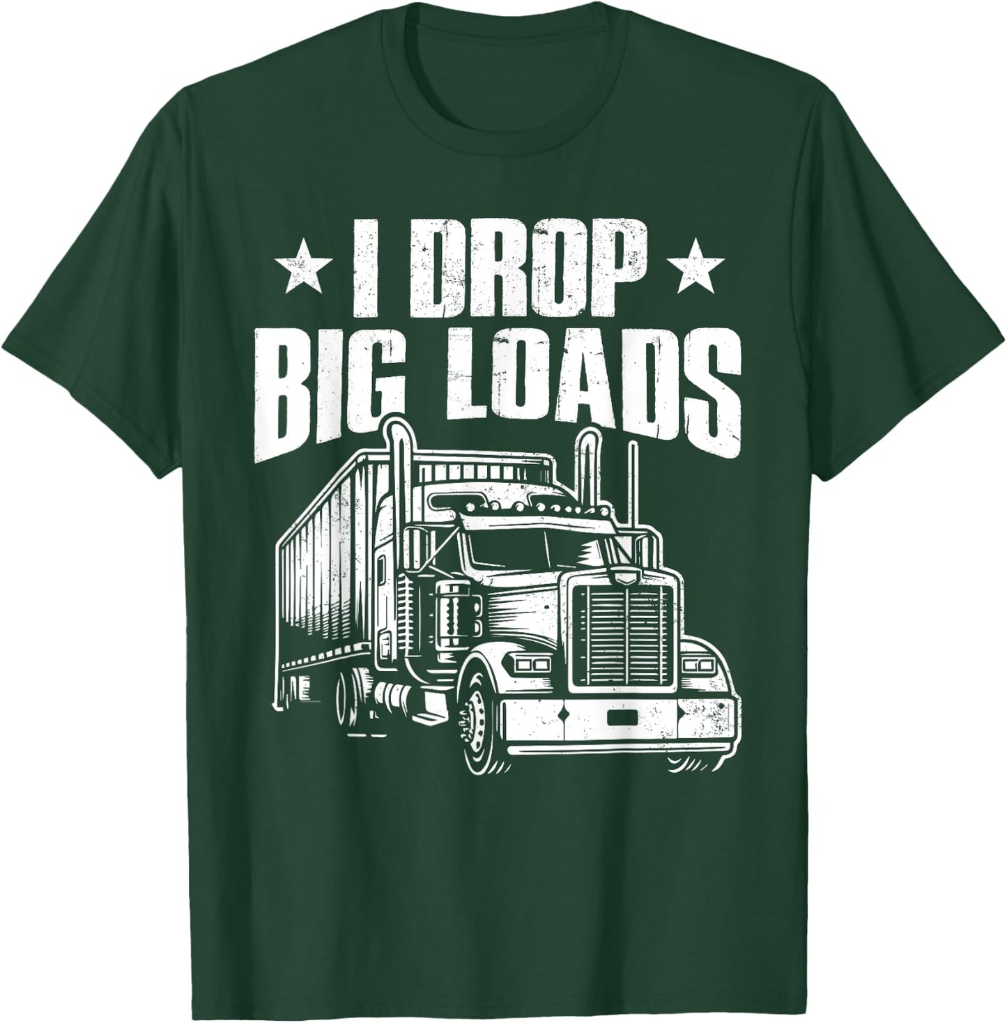 I Drop Big Loads Trucking Funny Semi Truck Driver Men Women T-Shirt - T-Shirt | Forest