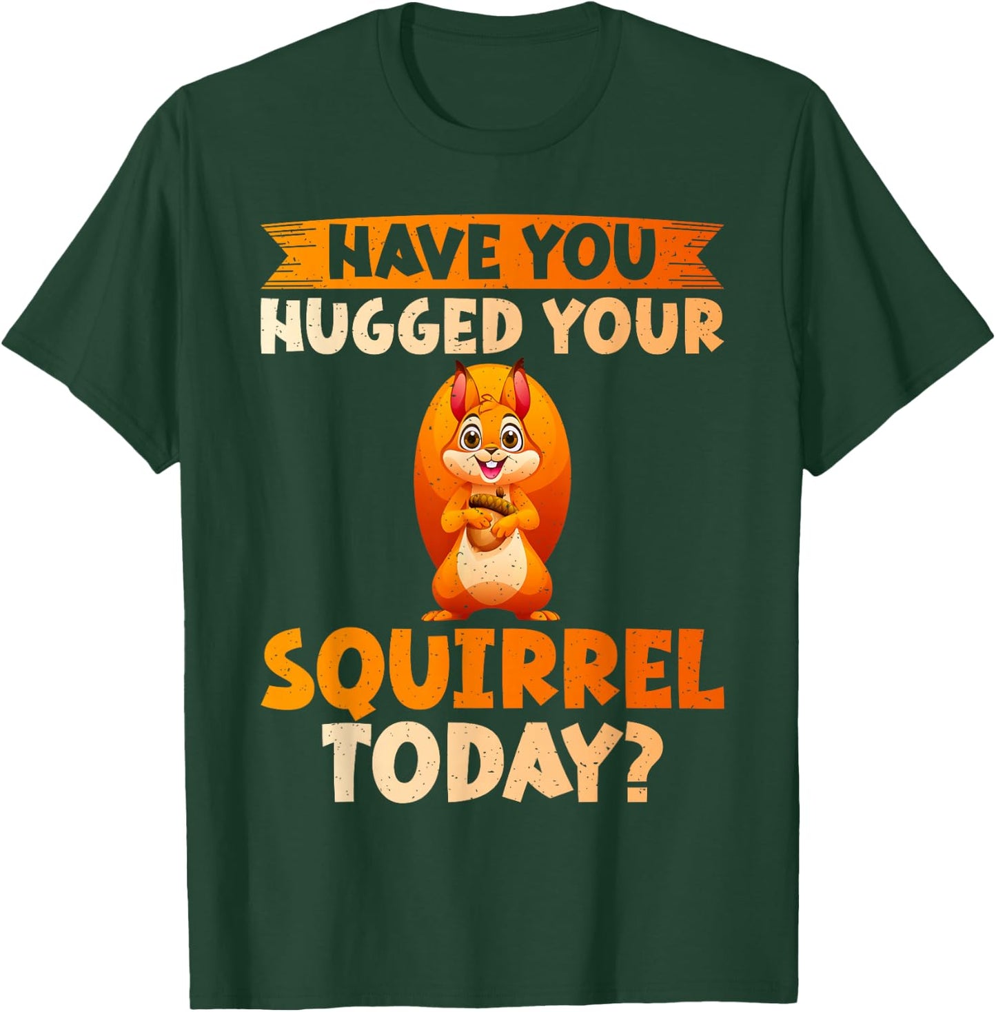 Have You Hugged Your Squirrel Today Squirrel T-Shirt - T-Shirt | Forest