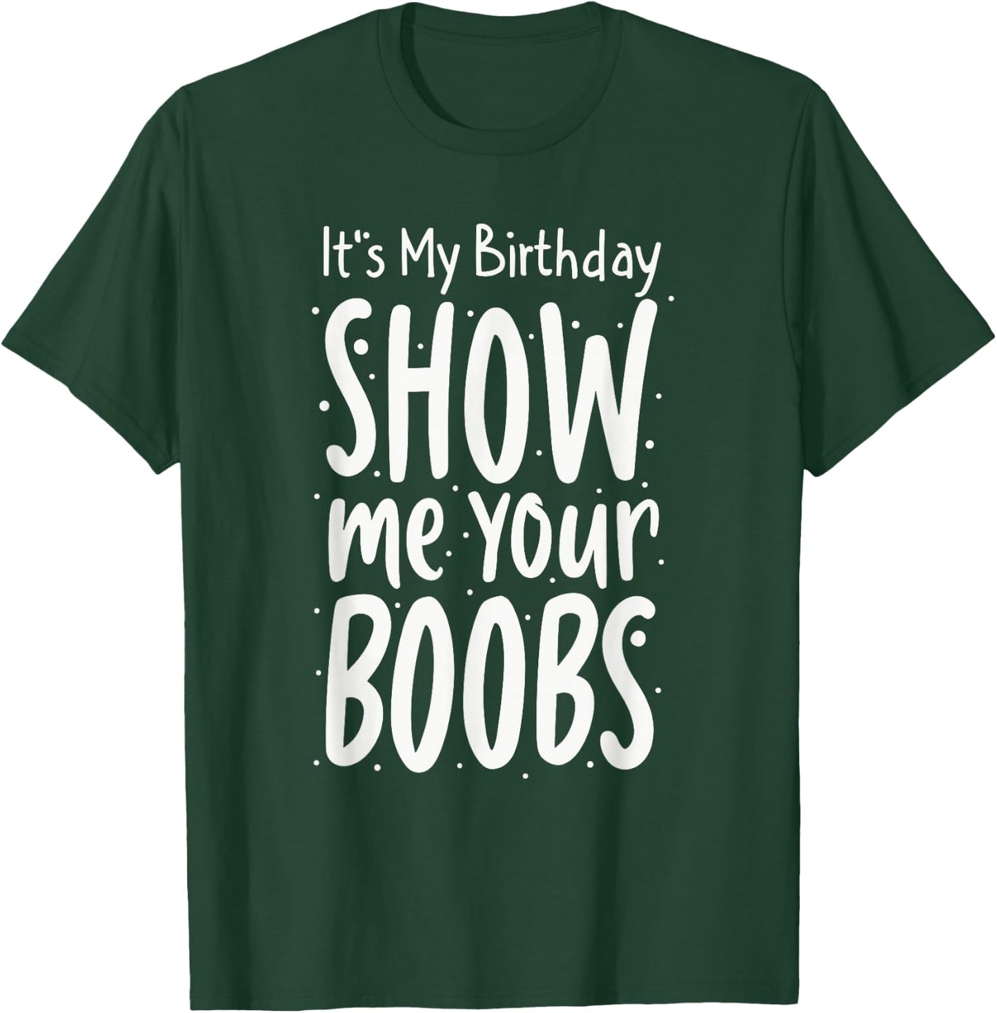 It's My Birthday Show Me Your Boobs Men's Humor Funny T-Shirt - T-Shirt | Forest