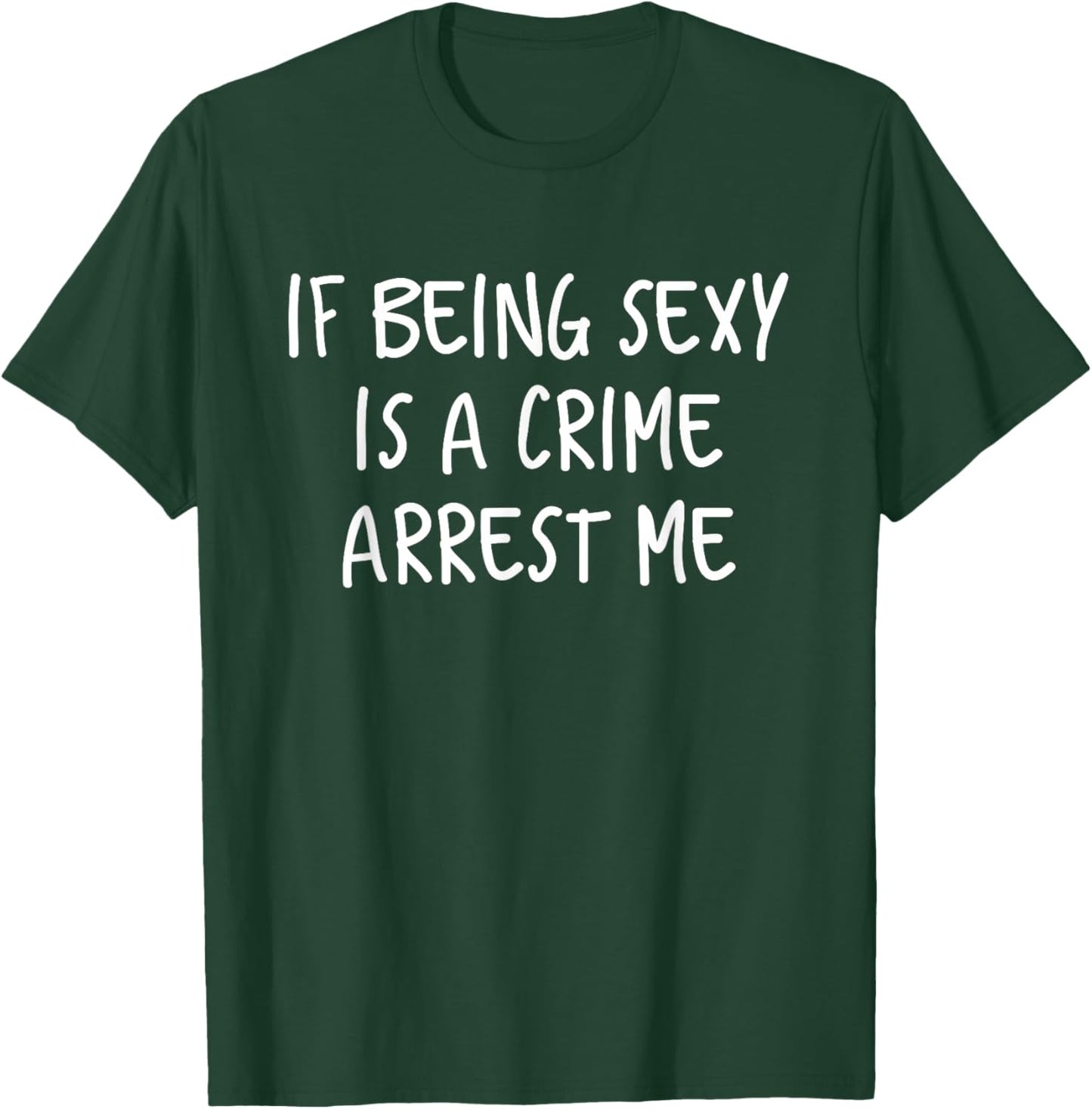 If Being Sexy Is a Crime Arrest Me T-Shirt - T-Shirt | Forest
