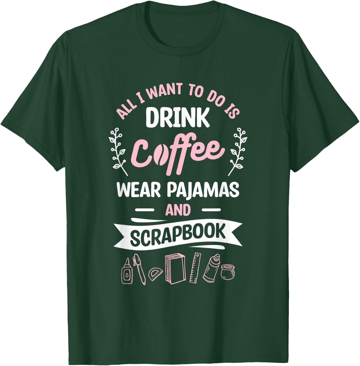 All I Want To Do Is Drink Coffee Wear Pajamas And Scrapbook T-Shirt - T-Shirt | Forest