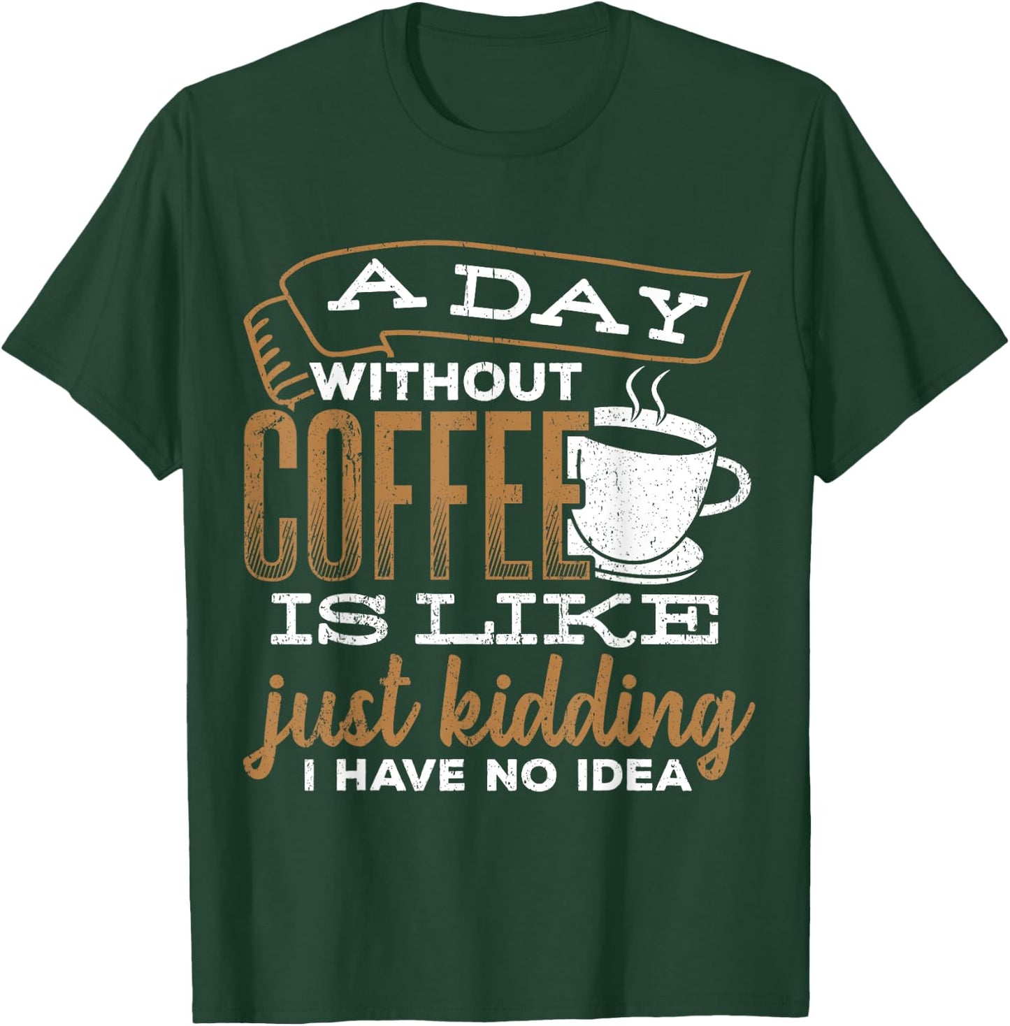A day without coffee is like just kidding I have no idea T-Shirt - T-Shirt | Forest