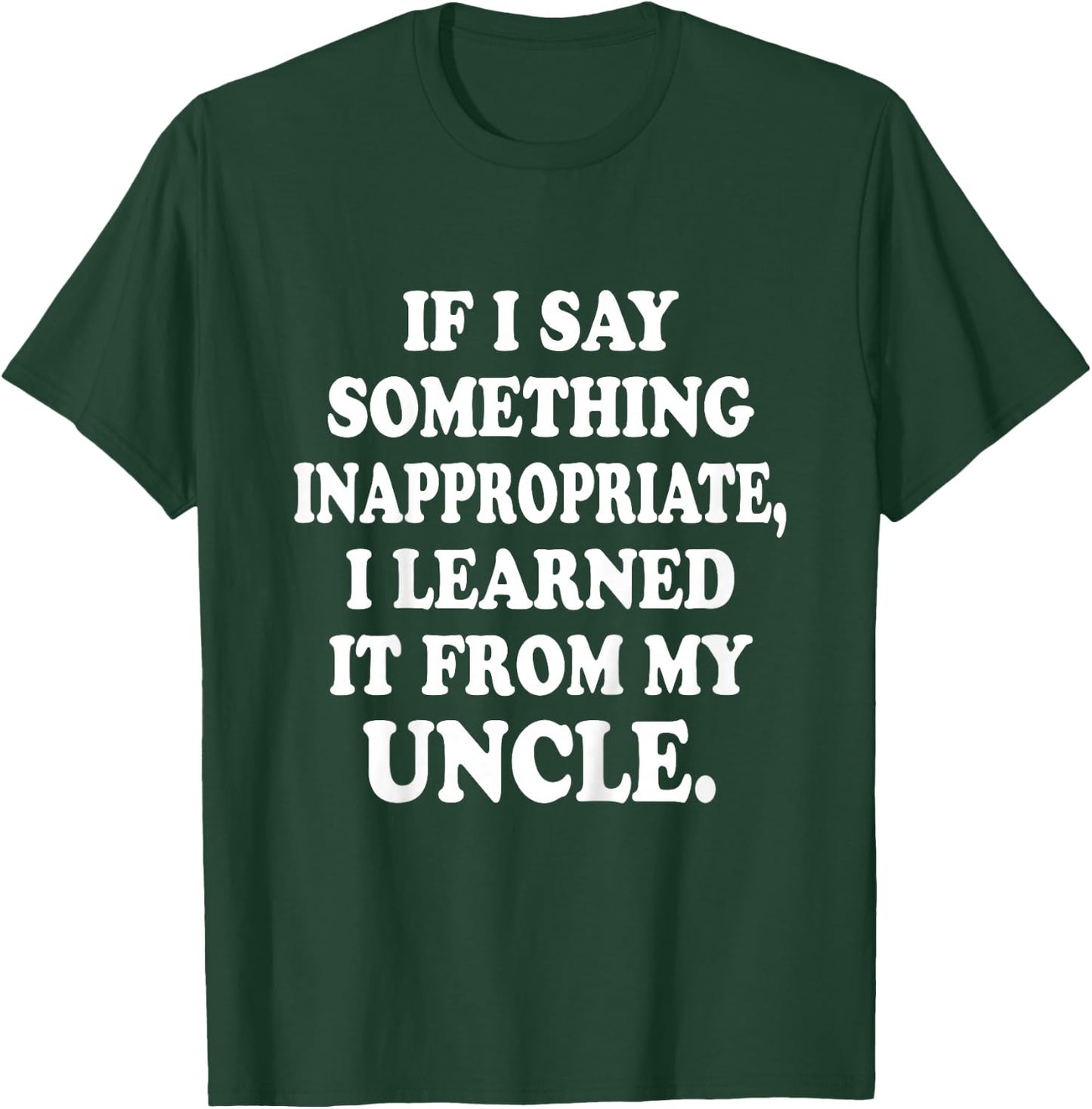 If I Say Something Inappropriate I Learned It From My Uncle T-Shirt - T-Shirt | Forest