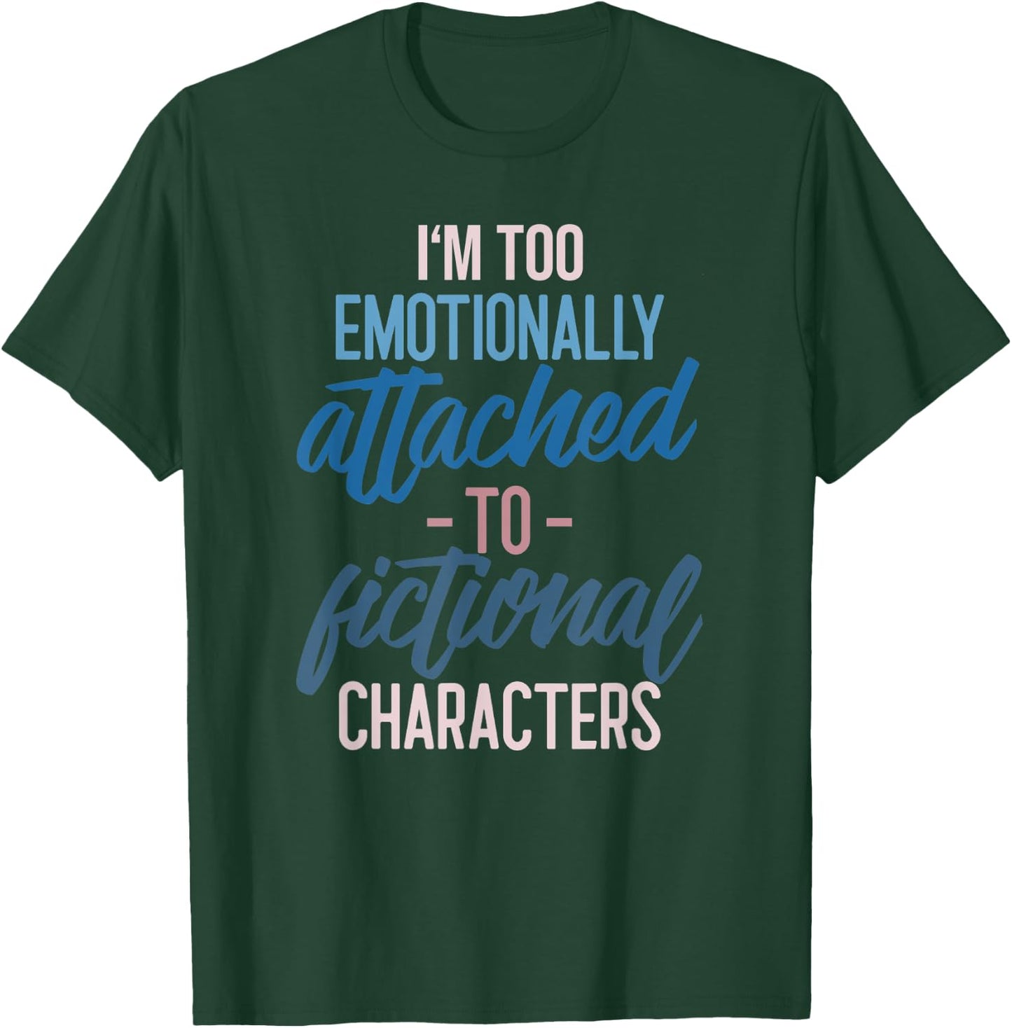 I'm too Emotionally Attached to Fictional Characters T-Shirt - T-Shirt | Forest