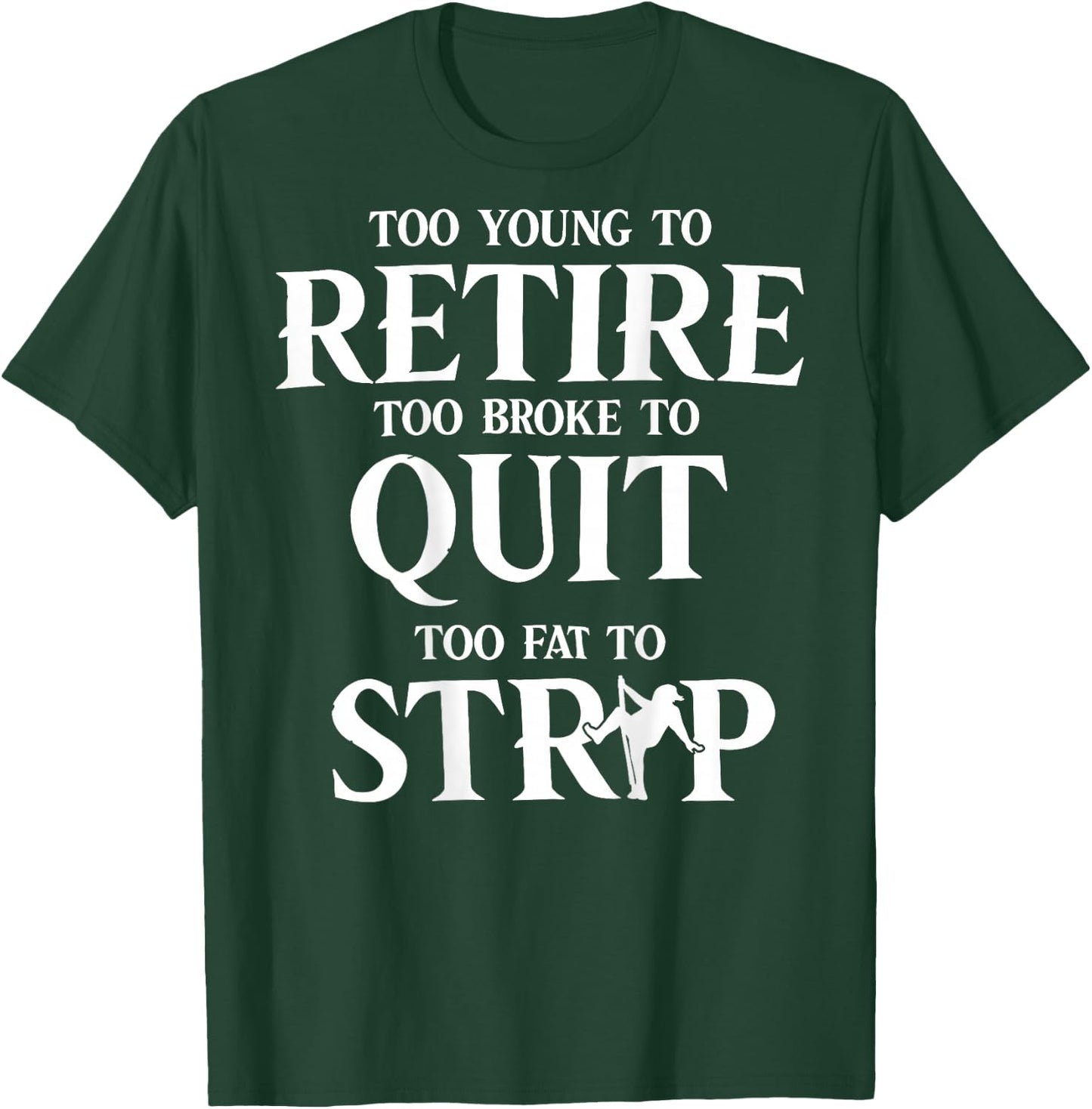 Too Young to Retire Too Broke to Quit Too Fat to Strip Humor T-Shirt - T-Shirt | Forest