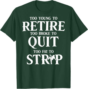 Too Young to Retire Too Broke to Quit Too Fat to Strip Humor T-Shirt - T-Shirt | Forest