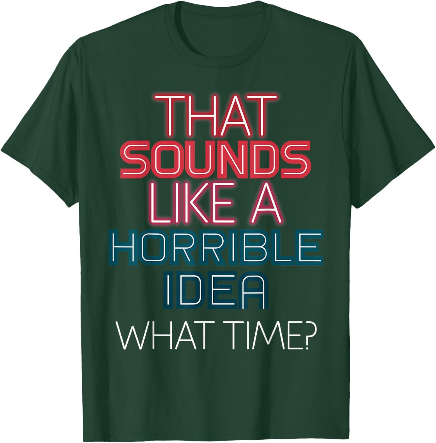 That Sounds Like A Horrible Idea What Time? T-Shirt - T-Shirt | Forest