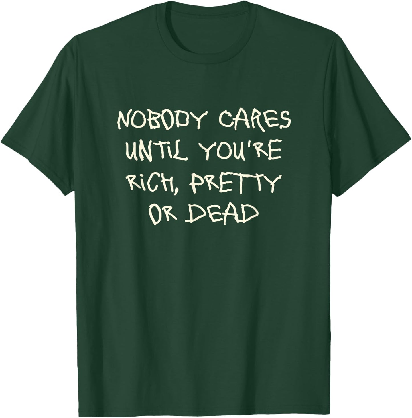 Nobody cares until you're rich, pretty or dead T-Shirt - T-Shirt | Forest