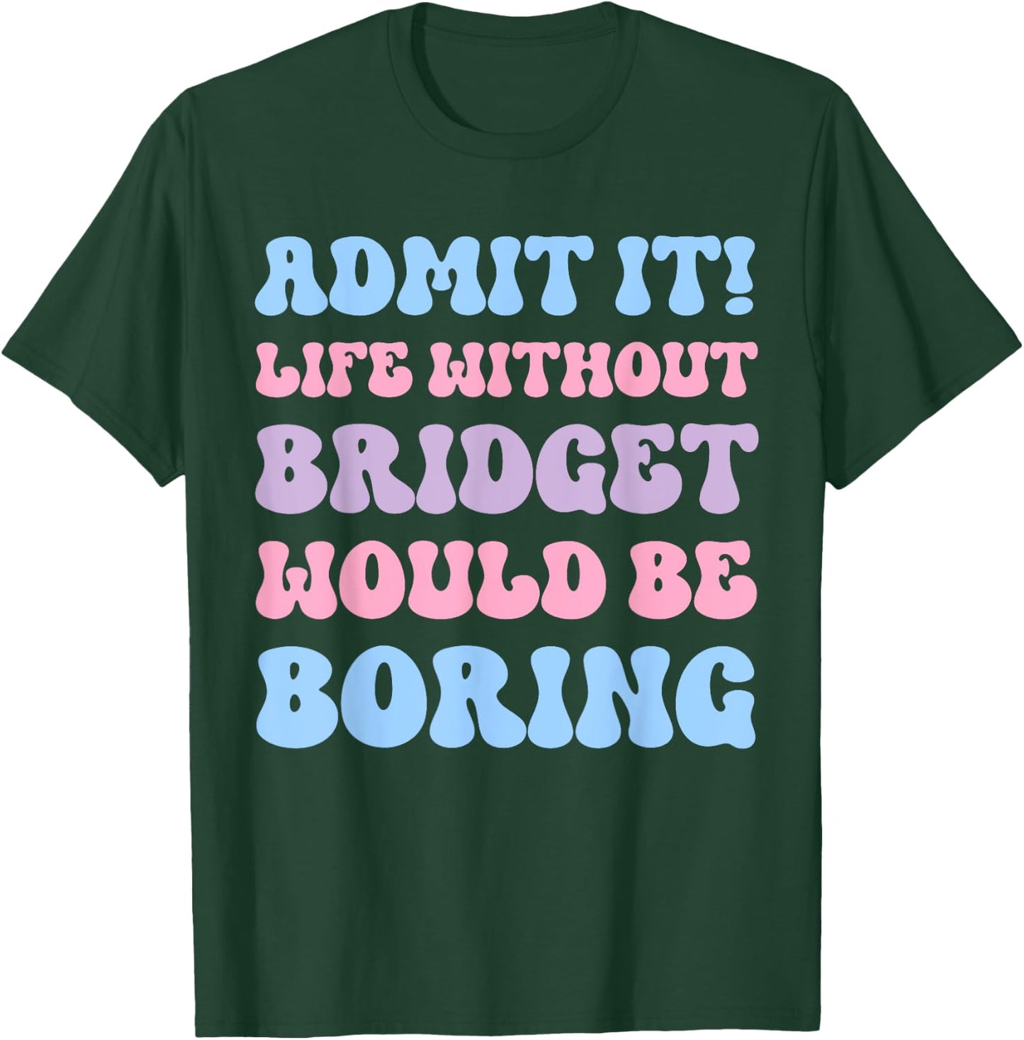 Admit It Life Without Bridget Would Be Boring Funny Birthday T-Shirt - T-Shirt | Forest