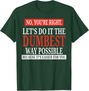 No You're Right Let's Do It The Dumbest Way Possible T-Shirt - T-Shirt | Forest