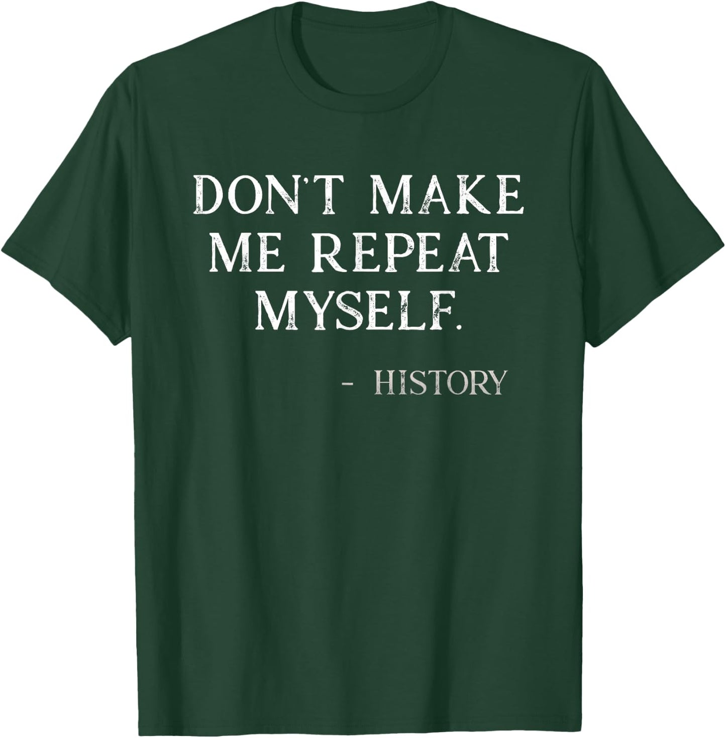 Don't Make Me Repeat Myself Funny History Buff T-Shirt - T-Shirt | Forest