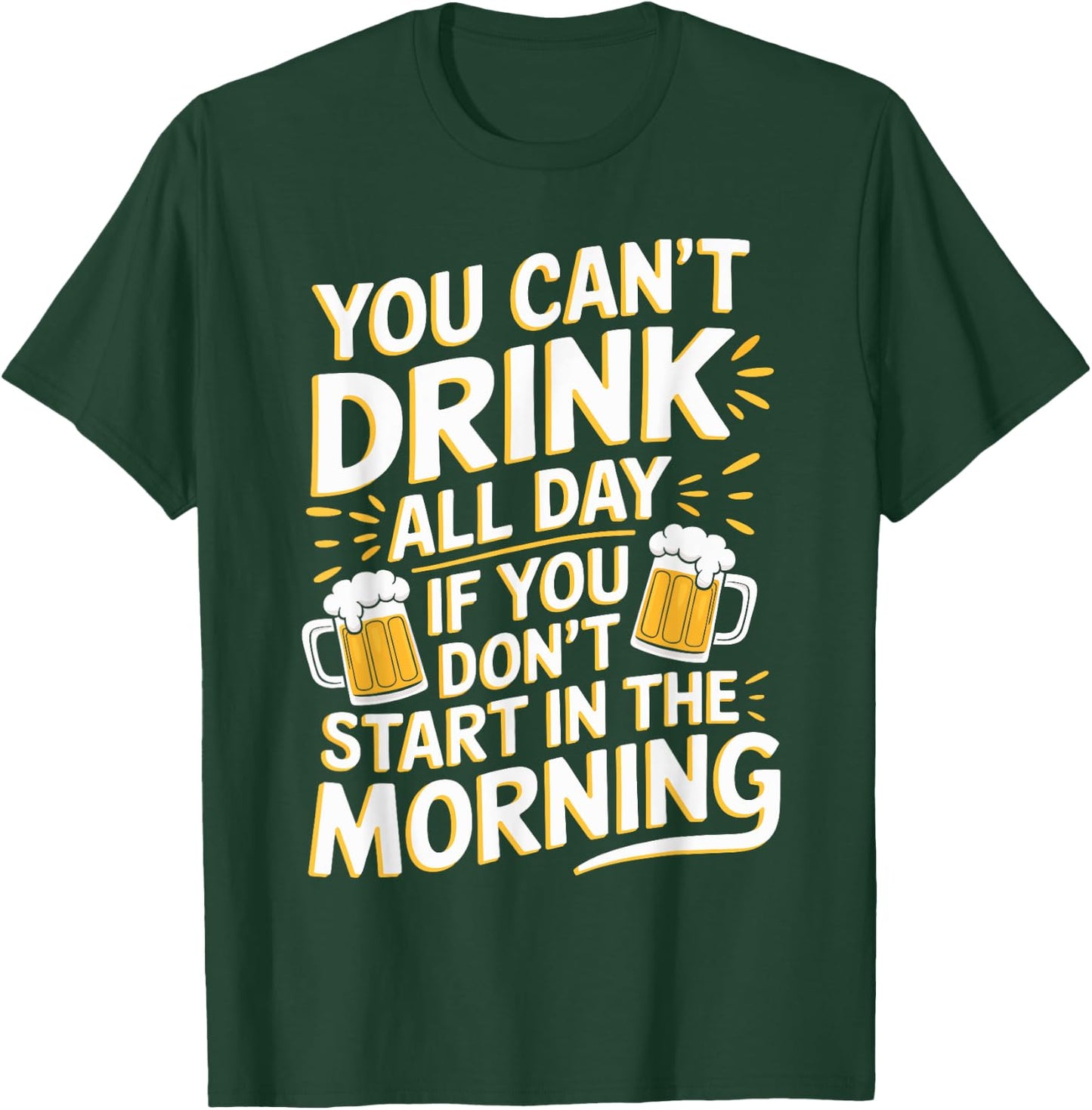 You Can't Drink All Day If Don't Start In The Morning T-Shirt - T-Shirt | Forest