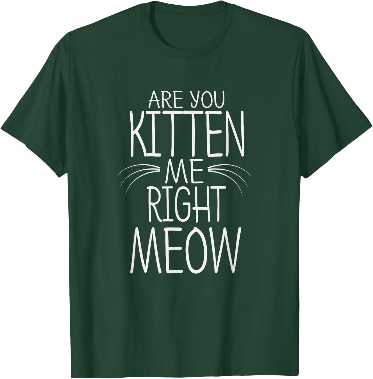 Are You Kitten Me Right Meow Funny Cat Joke T-Shirt - T-Shirt | Forest