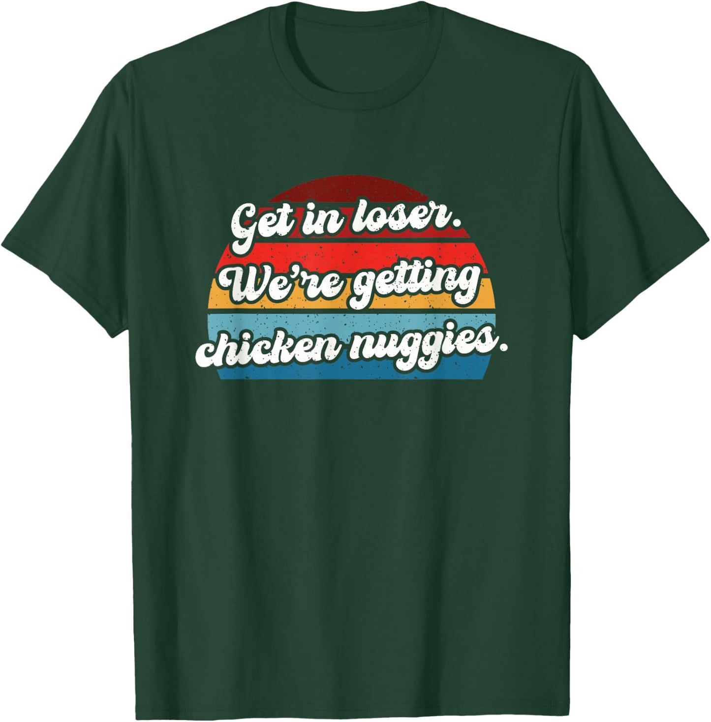 Get in Loser We're Getting Chicken Nuggies T-Shirt - T-Shirt | Forest