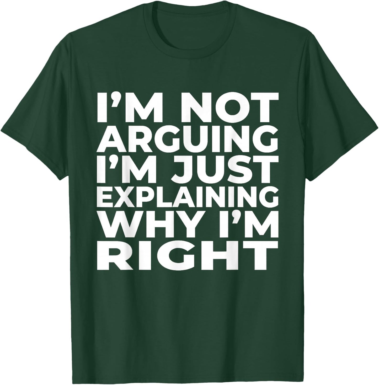 I'm Not Arguing Just Explaining Why I'm Right Funny Sarcasm T-Shirt - T-Shirt | Forest