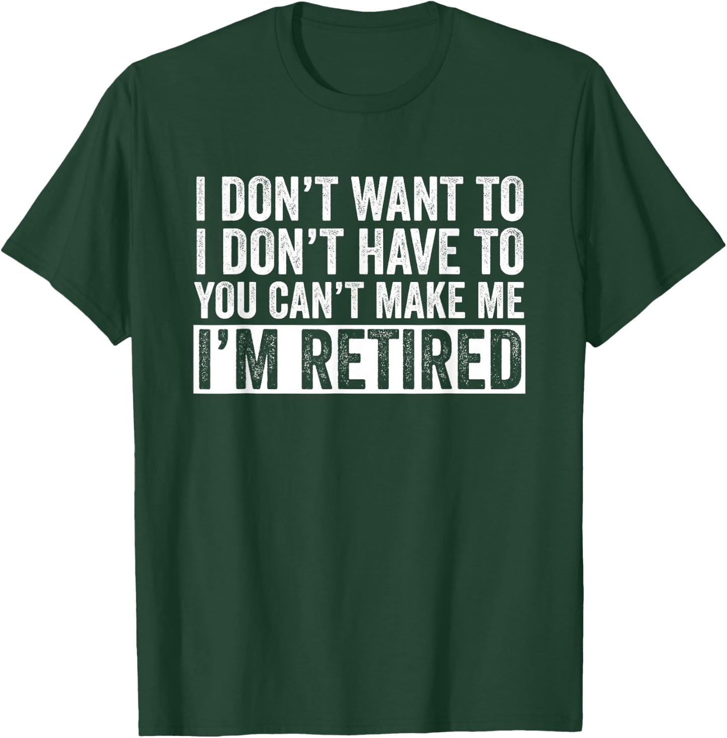 I Don't Want To Have You Can't Make Me I'm Retired T-Shirt - T-Shirt | Forest