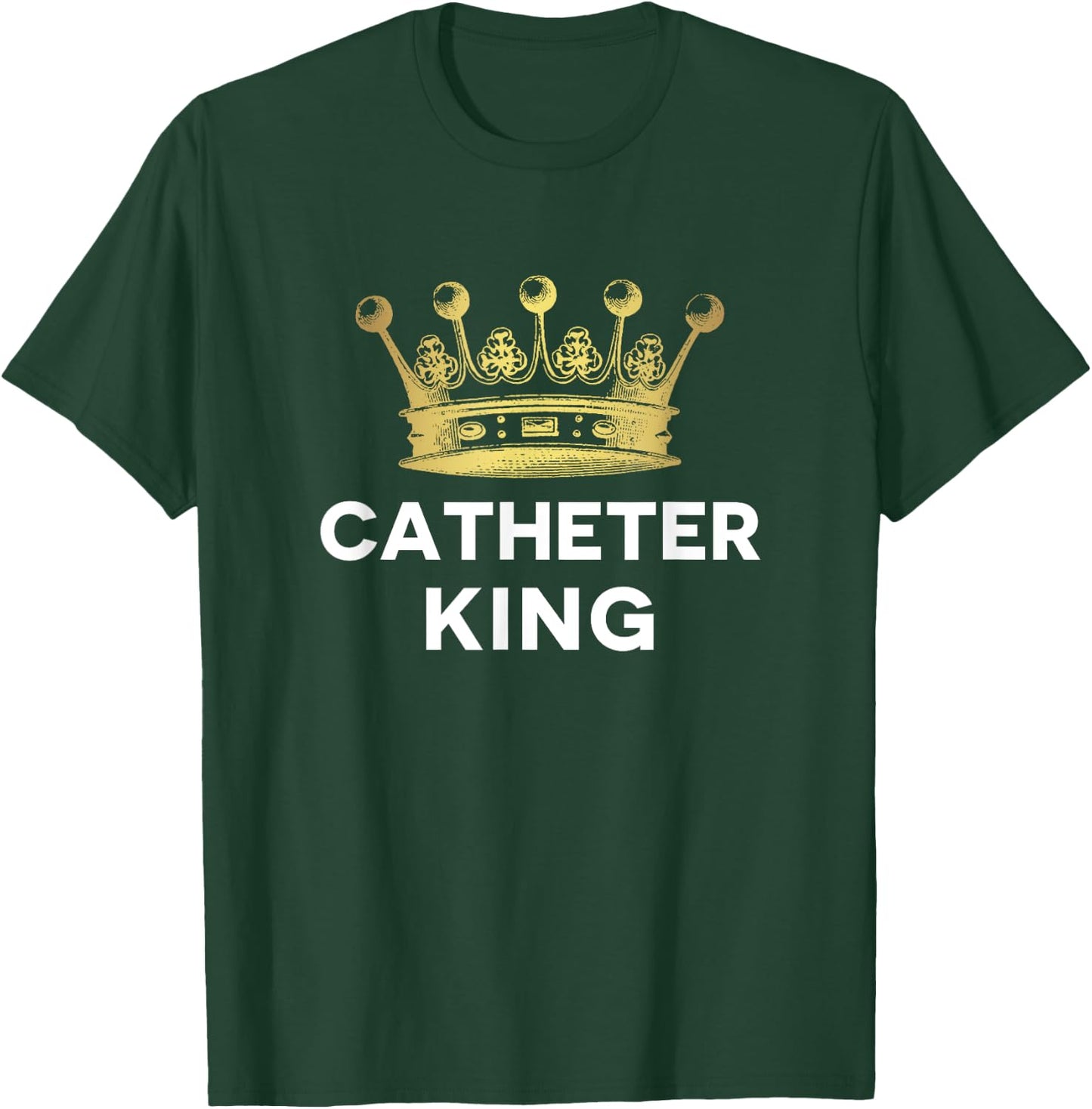 EMT Paramedic PA ER Tech Nurse Urology Doctor Catheter King T-Shirt - T-Shirt | Forest