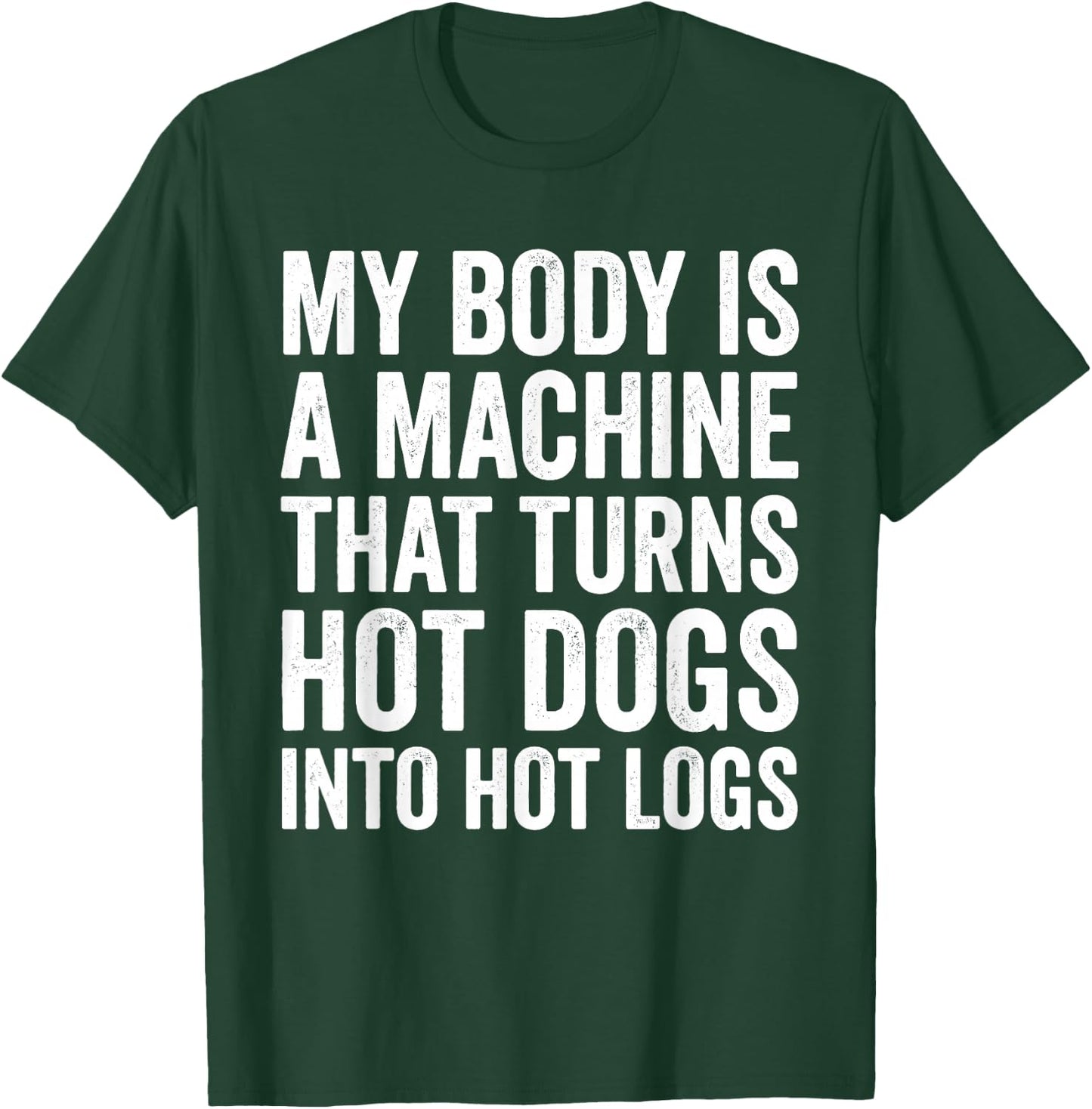 My Body is A Machine that Turns Hot Dogs Into Hot Logs T-Shirt - T-Shirt | Forest
