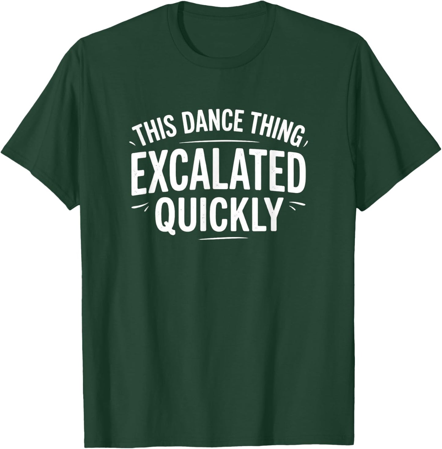 Dance Escalated Quickly Dancer Quote Graphic Casual Design T-Shirt - T-Shirt | Forest