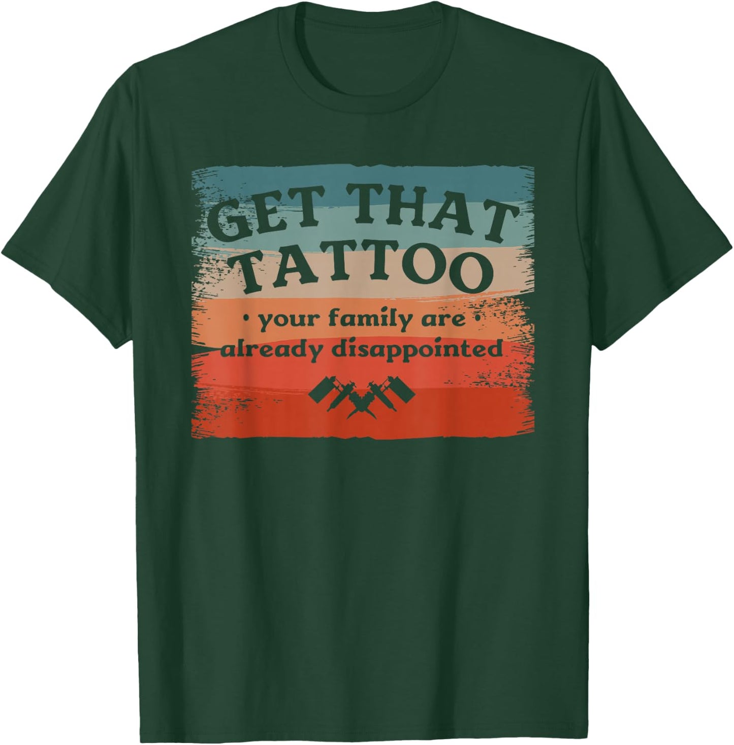 Get That Tattoo Your Family Are Already Disappointed T-Shirt - T-Shirt | Forest