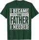 I Became The Father I Needed Fatherhood Men Dad Father's Day T-Shirt - T-Shirt | Forest