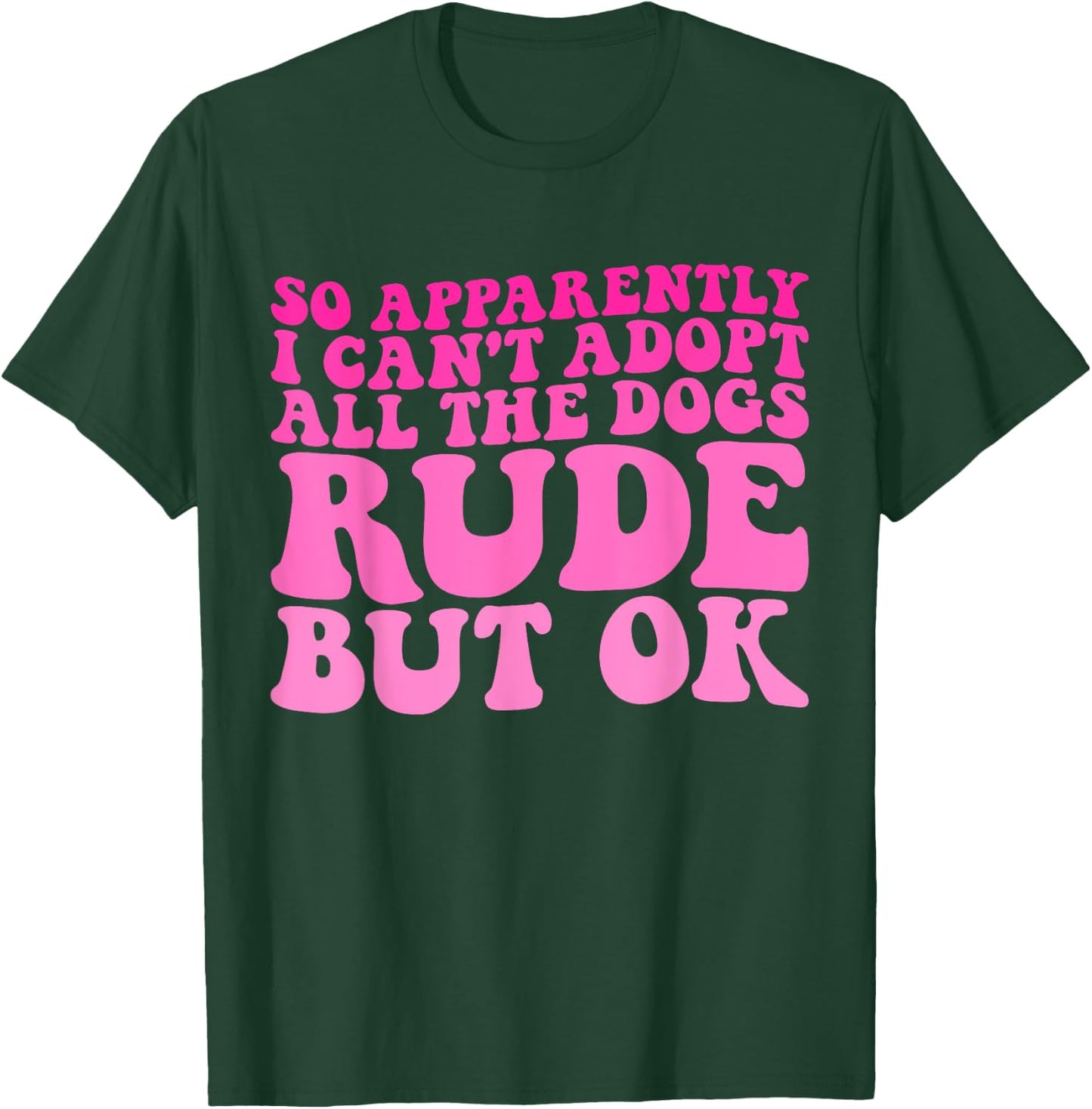 So Apparently I Can't Adopt All the Dogs Rude but Ok Funny T-Shirt - T-Shirt | Forest