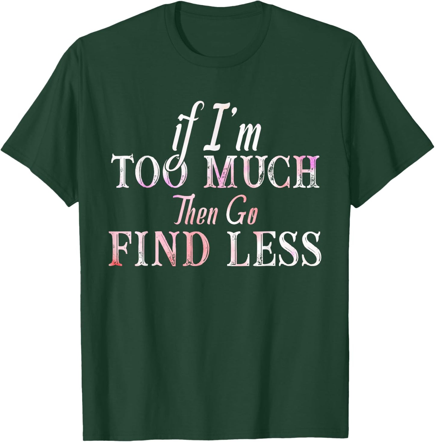 If I'm Too Much Then Go Find Less T-Shirt - T-Shirt | Forest