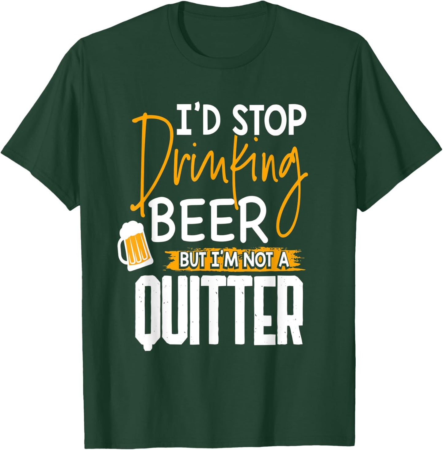 I'd Stop Drinking Beer But I'm Not A Quitter T-Shirt - T-Shirt | Forest