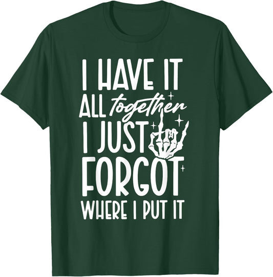 I Have It All Together I Just Forgot Where I Put It T-Shirt - T-Shirt | Forest