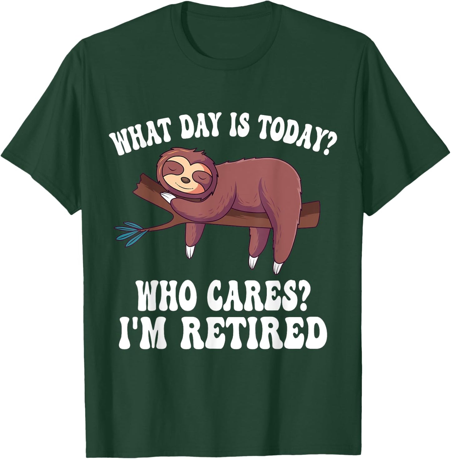What Day Is Today Who Cares I'm Retired Sloth Retirement T-Shirt - T-Shirt | Forest
