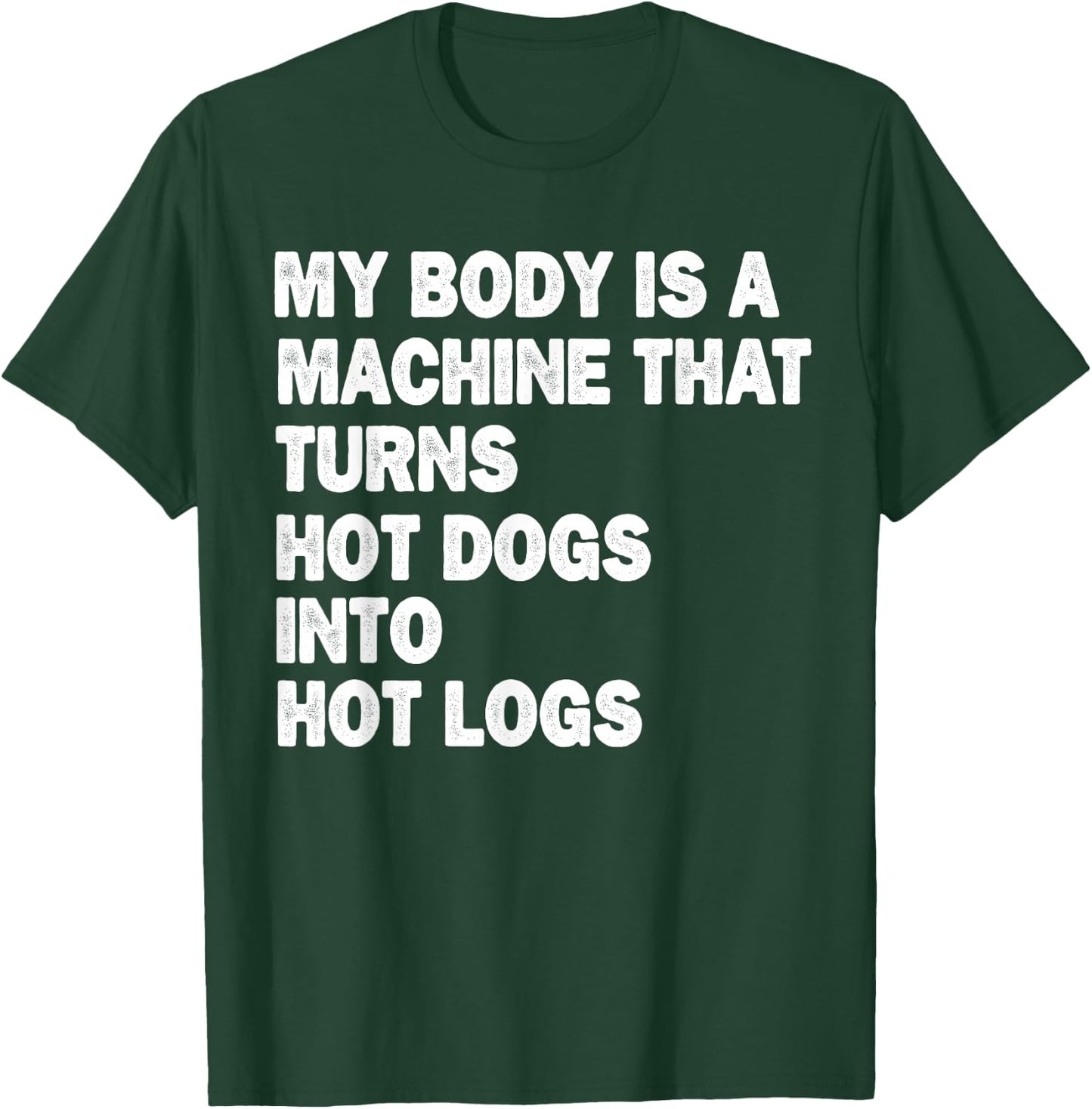 My Body is A Machine that Turns Hot Dogs Into Hot Logs T-Shirt - T-Shirt | Forest