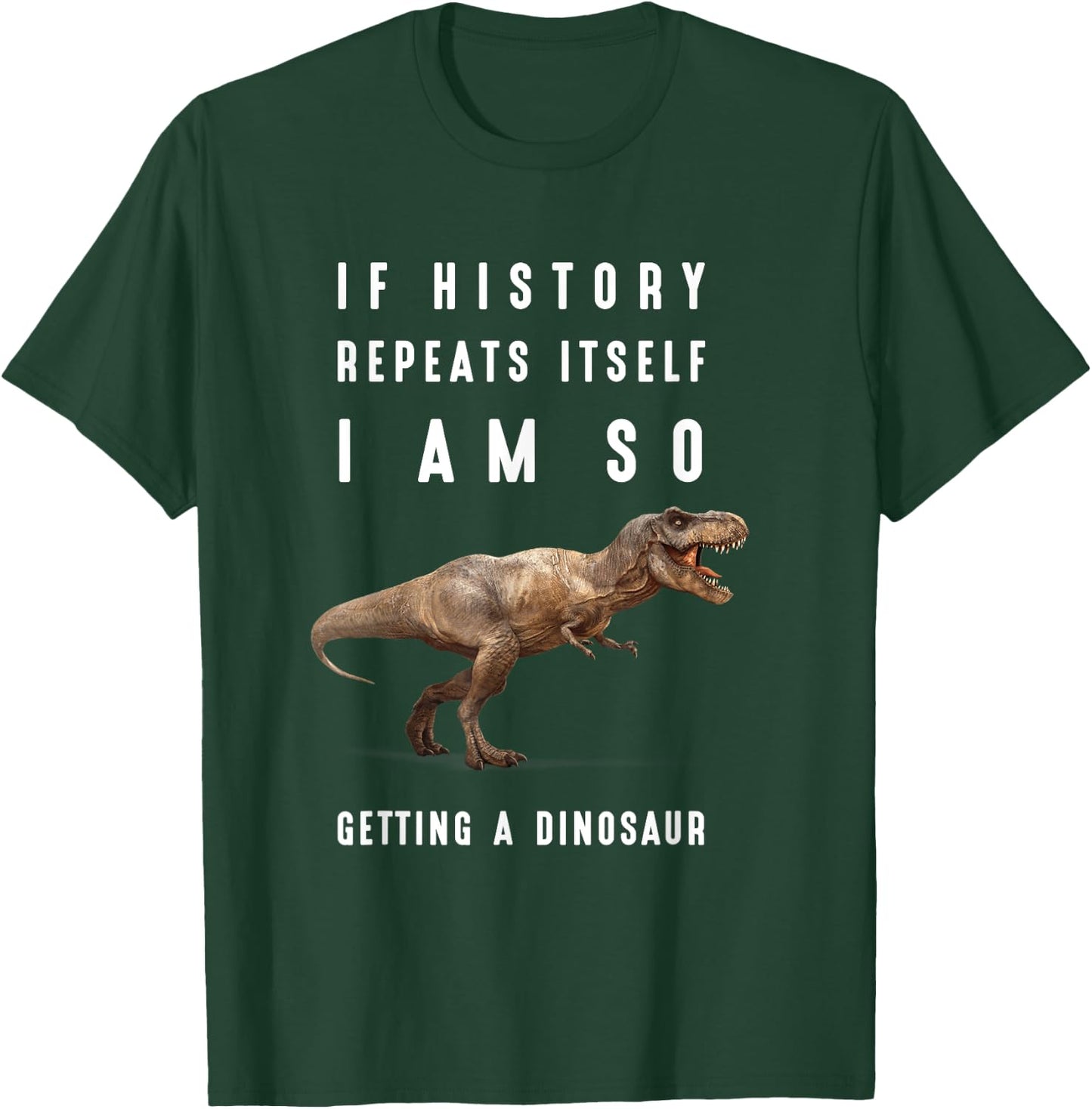 If History Repeats Itself I Am I'm So Getting a Dinosaur T-Shirt - T-Shirt | Forest