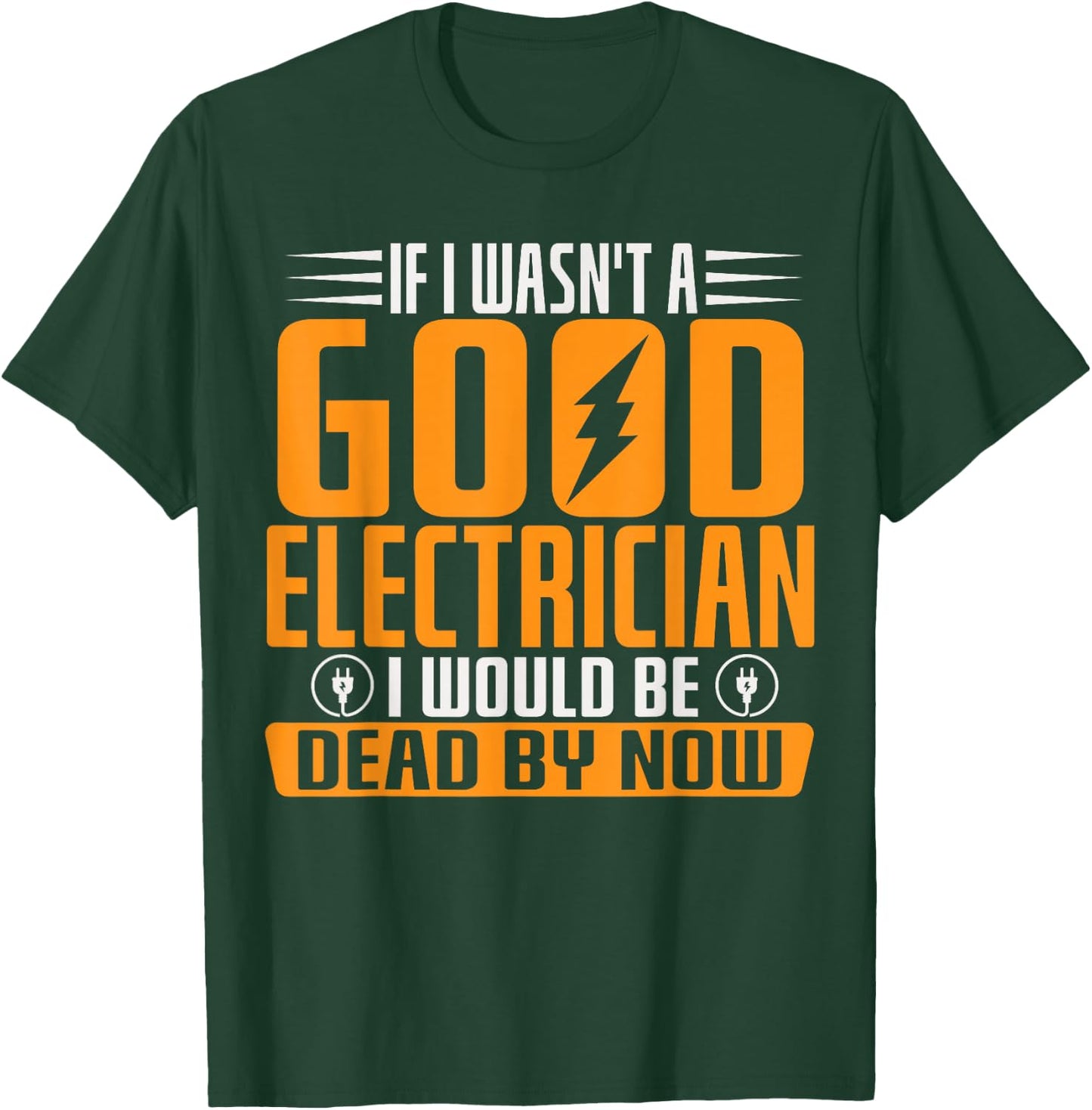 If I Wasn't A Good Electrician I Would Be Dead By Now T-Shirt - T-Shirt | Forest