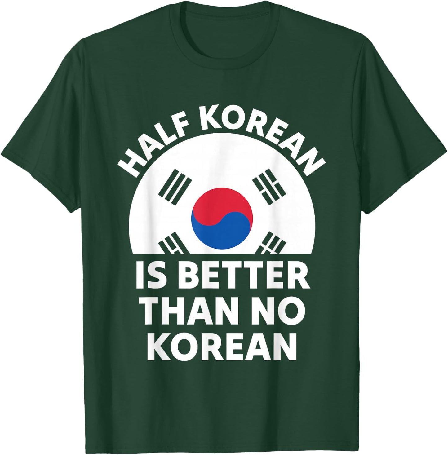 Half Korean is Better Than No Korean Funny Pride T-Shirt - T-Shirt | Forest