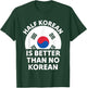 Half Korean is Better Than No Korean Funny Pride T-Shirt - T-Shirt | Forest