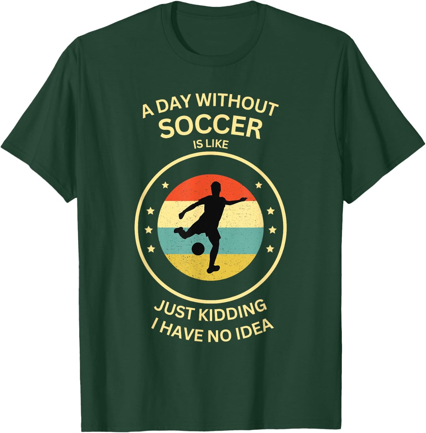 A Day Without soccer Is Like Just Kidding I Have No Idea T-Shirt - T-Shirt | Forest