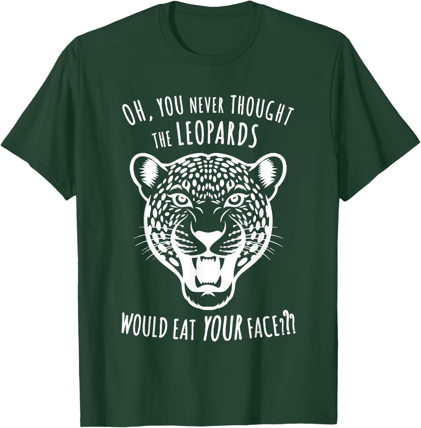 Oh You Never Thought the Leopards Would Eat Your Face Funny T-Shirt - T-Shirt | Forest