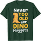 Never Too Old For Dino Nuggets T-Shirt - T-Shirt | Forest