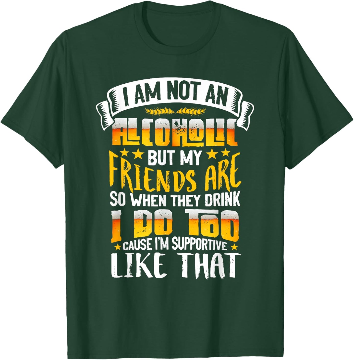 I Am Not An Alcoholic But My Friends Are So I Supportive T-Shirt - T-Shirt | Forest